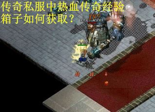 传奇私服中热血传奇经验箱子如何获取? 传奇私服中热血传奇经验箱子如何获取?