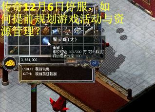 传奇12月6日停服，如何提前规划游戏活动与资源管理？