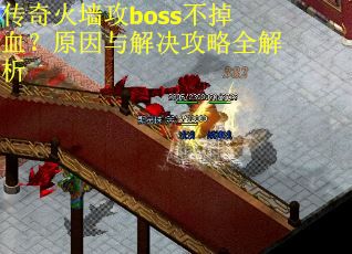 传奇火墙攻boss不掉血？原因与解决攻略全解析