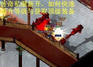 传奇私服新开,如何快速提升等级与获取顶级装备? 传奇私服新开,如何快速提升等级与获取顶级装备?
