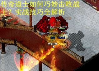 传奇道士如何巧妙击败战士？实战技巧全解析