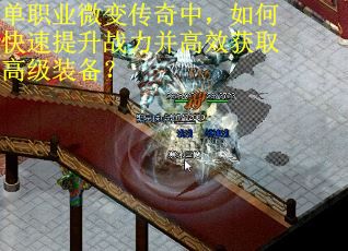 单职业微变传奇中，如何快速提升战力并高效获取高级装备？