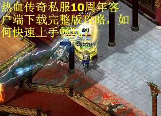 热血传奇私服10周年客户端下载完整版攻略，如何快速上手畅玩？