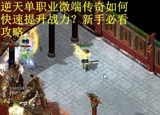 逆天单职业微端传奇如何快速提升战力?新手必看攻略 逆天单职业微端传奇如何快速提升战力?新手必看攻略