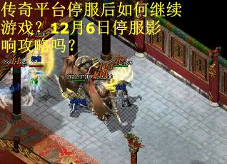 传奇平台停服后如何继续游戏？12月6日停服影响攻略吗？