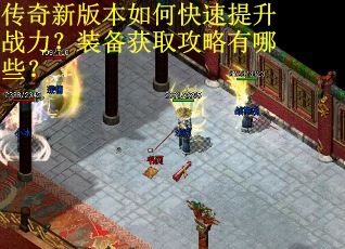 传奇新版本如何快速提升战力？装备获取攻略有哪些？