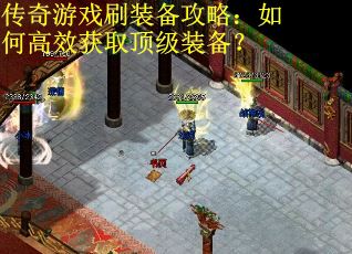 传奇游戏刷装备攻略：如何高效获取顶级装备？