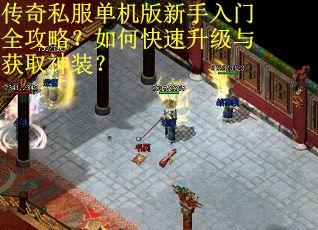 传奇私服单机版新手入门全攻略？如何快速升级与获取神装？