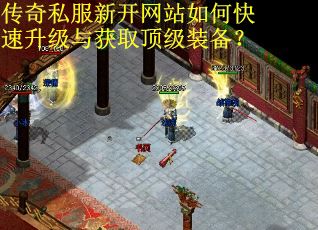 传奇私服新开网站如何快速升级与获取顶级装备？