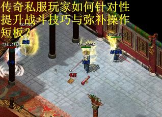 传奇私服玩家如何针对性提升战斗技巧与弥补操作短板？