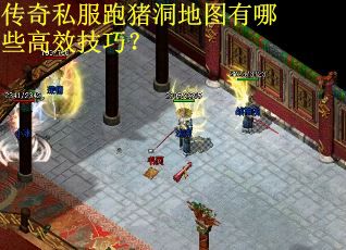 传奇私服跑猪洞地图有哪些高效技巧？