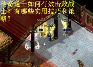 传奇道士如何有效击败战士？有哪些实用技巧和策略？