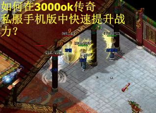 如何在3000ok传奇私服手机版中快速提升战力？