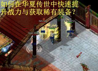 如何在华夏传世中快速提升战力与获取稀有装备？