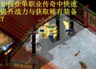 如何在单职业传奇中快速提升战力与获取稀有装备？