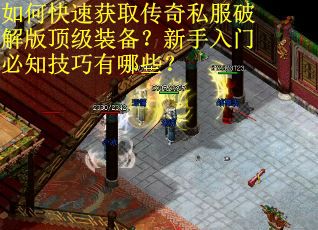 如何快速获取传奇私服破解版顶级装备？新手入门必知技巧有哪些？