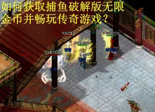如何获取捕鱼破解版无限金币并畅玩传奇游戏？