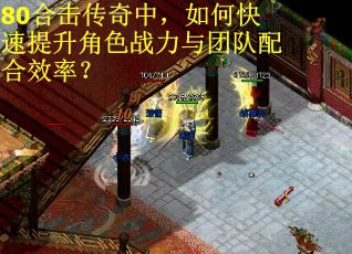 80合击传奇中，如何快速提升角色战力与团队配合效率？