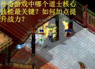 传奇游戏中哪个道士核心技能最关键？如何加点提升战力？